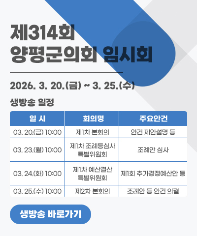 제314회 양평군의회 임시회
생방송 일정: 2026. 3. 20.(금) ~ 3. 25.(수)
