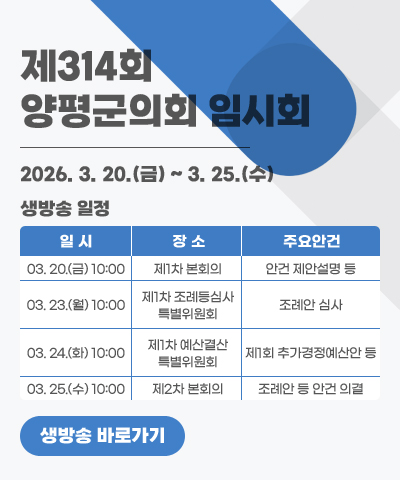 제314회 양평군의회 임시회
생방송 일정: 2026. 3. 20.(금) ~ 3. 25.(수)